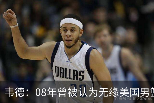 韦德：08年曾被认为无缘美国男篮 为重返国家队连续8周每天苦练